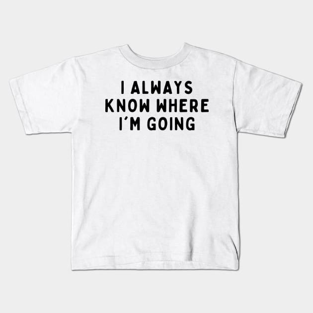 I Always Know Where I'm Going, Funny White Lie Party Idea Outfit, Gift for My Girlfriend, Wife, Birthday Gift to Friends Kids T-Shirt by All About Midnight Co